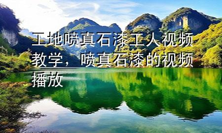 工地噴真石漆工人視頻教學(xué)，噴真石漆的視頻播放