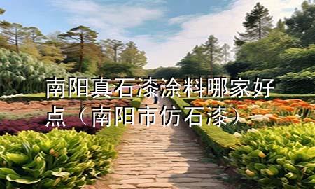 南陽(yáng)真石漆涂料哪家好點(diǎn)（南陽(yáng)市仿石漆）