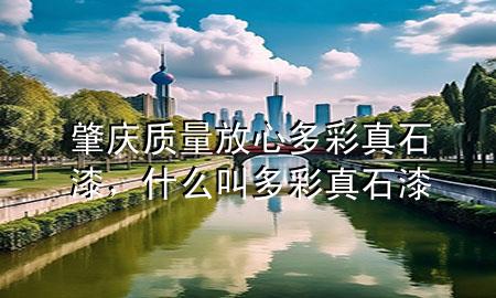 肇慶質量放心多彩真石漆，什么叫多彩真石漆
