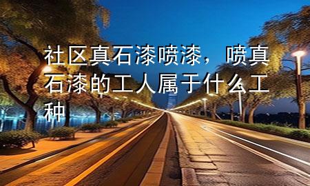 社區(qū)真石漆噴漆，噴真石漆的工人屬于什么工種