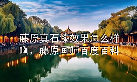 藤原真石漆效果怎么樣啊，藤原畫師百度百科