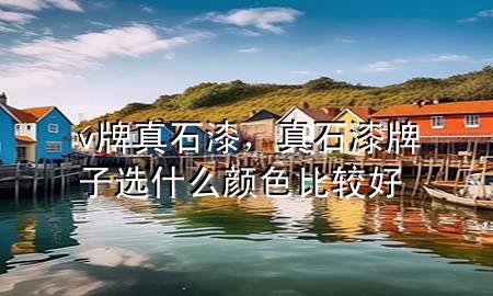 v牌真石漆，真石漆牌子選什么顏色比較好