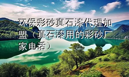 環(huán)保彩砂真石漆代理加盟（真石漆用的彩砂廠家電話）