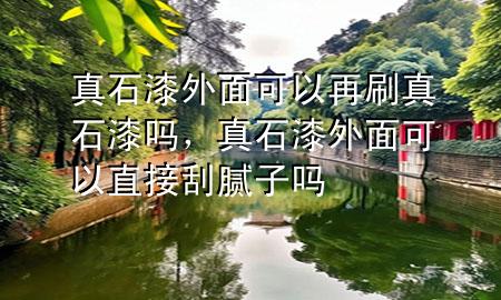 真石漆外面可以再刷真石漆嗎，真石漆外面可以直接刮膩子嗎