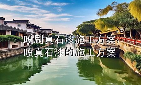 噴刷真石漆施工方案，噴真石漆的施工方案