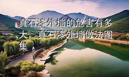 真石漆外墻的危害有多大，真石漆外墻做法圖集