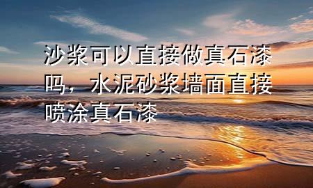 沙漿可以直接做真石漆嗎，水泥砂漿墻面直接噴涂真石漆