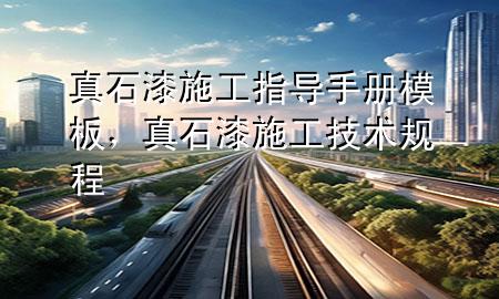 真石漆施工指導(dǎo)手冊模板，真石漆施工技術(shù)規(guī)程