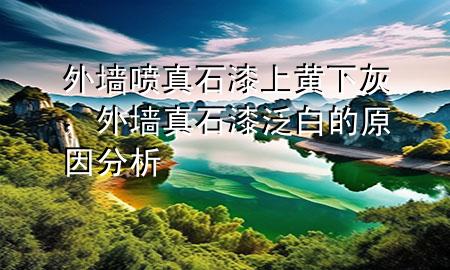 外墻噴真石漆上黃下灰，外墻真石漆泛白的原因分析