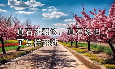 真石漆翻修，真石漆舊了怎樣翻新