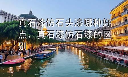 真石漆仿石頭漆哪種好點(diǎn)，真石漆仿石漆的區(qū)別