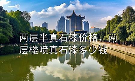 兩層半真石漆價(jià)格，兩層樓噴真石漆多少錢