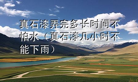 真石漆弄完多長(zhǎng)時(shí)間不怕水（真石漆幾小時(shí)不能下雨）