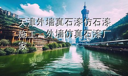 天津外墻真石漆仿石漆施工，外墻仿真石漆廠家