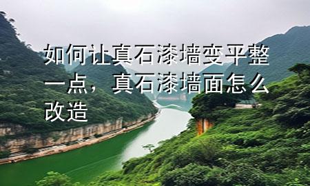 如何讓真石漆墻變平整一點，真石漆墻面怎么改造