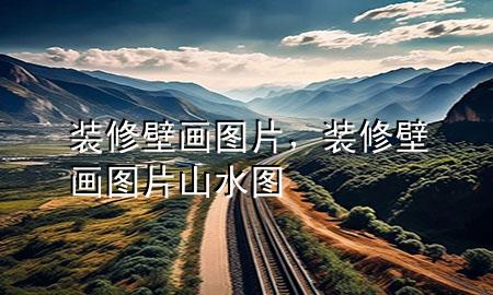 裝修壁畫圖片，裝修壁畫圖片 山水圖