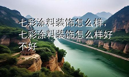 七彩涂料裝飾怎么樣，七彩涂料裝飾怎么樣好不好
