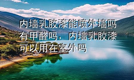 內(nèi)墻乳膠漆能噴外墻嗎有甲醛嗎，內(nèi)墻乳膠漆可以用在室外嗎