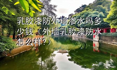 乳膠漆防外墻滲水嗎多少錢（外墻乳膠漆防水怎么樣?）