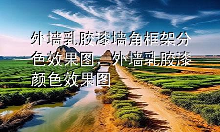 外墻乳膠漆墻角框架分色效果圖，外墻乳膠漆顏色效果圖