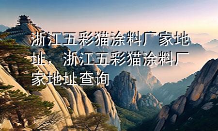 浙江五彩貓涂料廠家地址，浙江五彩貓涂料廠家地址查詢