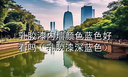 乳膠漆內墻顏色藍色好看嗎（乳膠漆深藍色）
