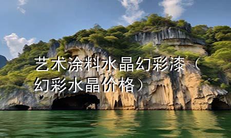 藝術(shù)涂料水晶幻彩漆（幻彩水晶價(jià)格）