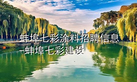蚌埠七彩涂料招聘信息-蚌埠七彩建設(shè)