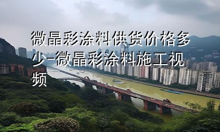 微晶彩涂料供貨價(jià)格多少-微晶彩涂料施工視頻