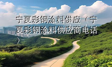 寧夏彩鋼涂料供應(yīng)（寧夏彩鋼涂料供應(yīng)商電話）