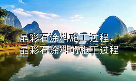 晶彩石涂料施工過程，晶彩石涂料的施工過程