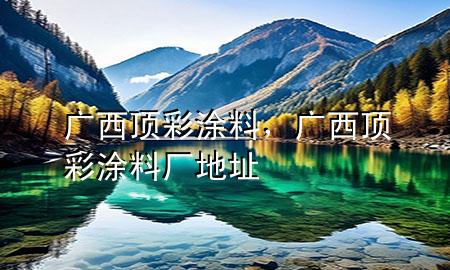 廣西頂彩涂料，廣西頂彩涂料廠地址