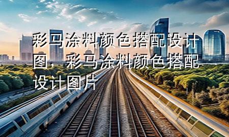 彩馬涂料顏色搭配設(shè)計圖，彩馬涂料顏色搭配設(shè)計圖片