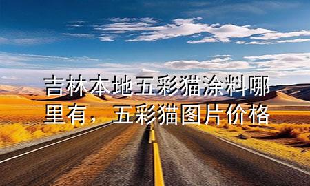 吉林本地五彩貓涂料哪里有，五彩貓圖片價格