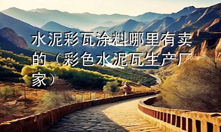 水泥彩瓦涂料哪里有賣的（彩色水泥瓦生產(chǎn)廠家）