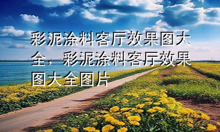 彩泥涂料客廳效果圖大全，彩泥涂料客廳效果圖大全圖片