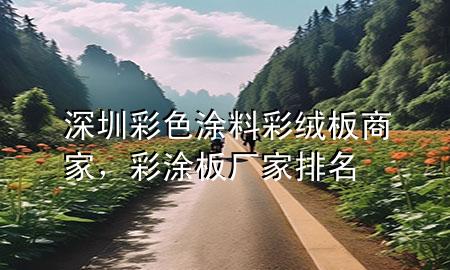 深圳彩色涂料彩絨板商家，彩涂板廠家排名
