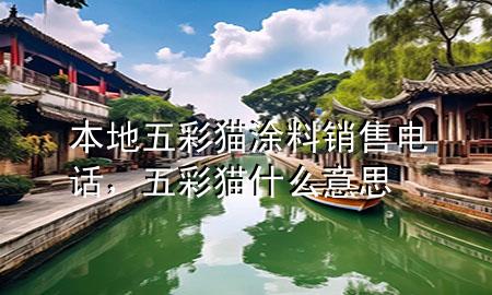 本地五彩貓涂料銷售電話，五彩貓什么意思