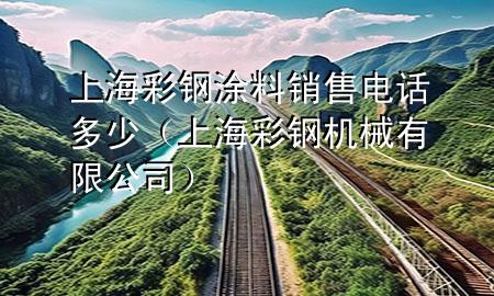 上海彩鋼涂料銷售電話多少（上海彩鋼機械有限公司）