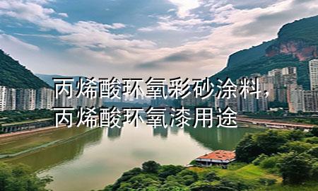 丙烯酸環(huán)氧彩砂涂料，丙烯酸環(huán)氧漆用途