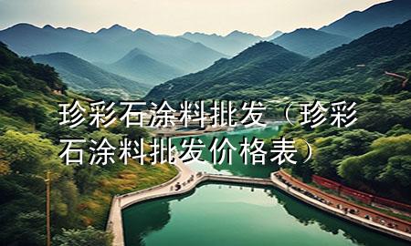 珍彩石涂料批發(fā)（珍彩石涂料批發(fā)價格表）
