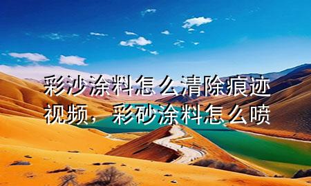 彩沙涂料怎么清除痕跡視頻，彩砂涂料怎么噴