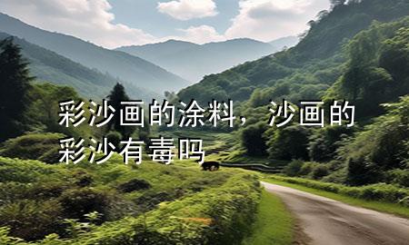彩沙畫的涂料，沙畫的彩沙有毒嗎