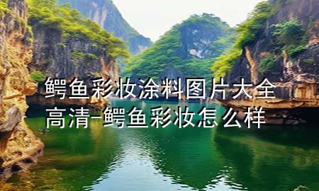 鱷魚(yú)彩妝涂料圖片大全高清-鱷魚(yú)彩妝怎么樣