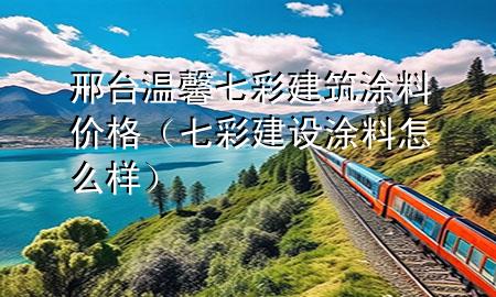 邢臺(tái)溫馨七彩建筑涂料價(jià)格（七彩建設(shè) 涂料 怎么樣）