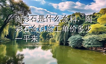 陶彩石是什么涂料，陶彩石涂料施工單價多少一平來