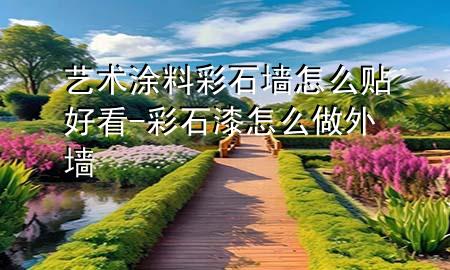 藝術涂料彩石墻怎么貼好看-彩石漆怎么做外墻