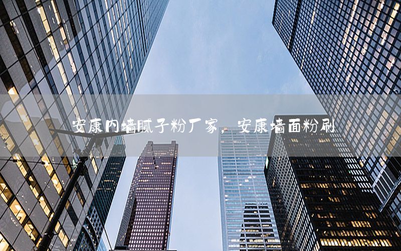 安康內(nèi)墻膩子粉廠家，安康墻面粉刷