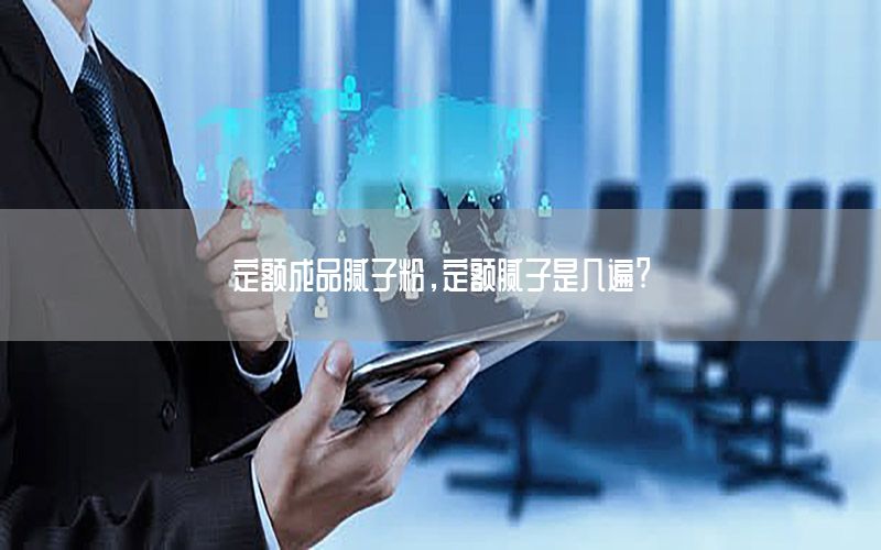 定額成品膩子粉，定額膩子是幾遍?