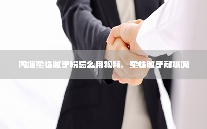 內(nèi)墻柔性膩子粉怎么用視頻，柔性膩子耐水嗎